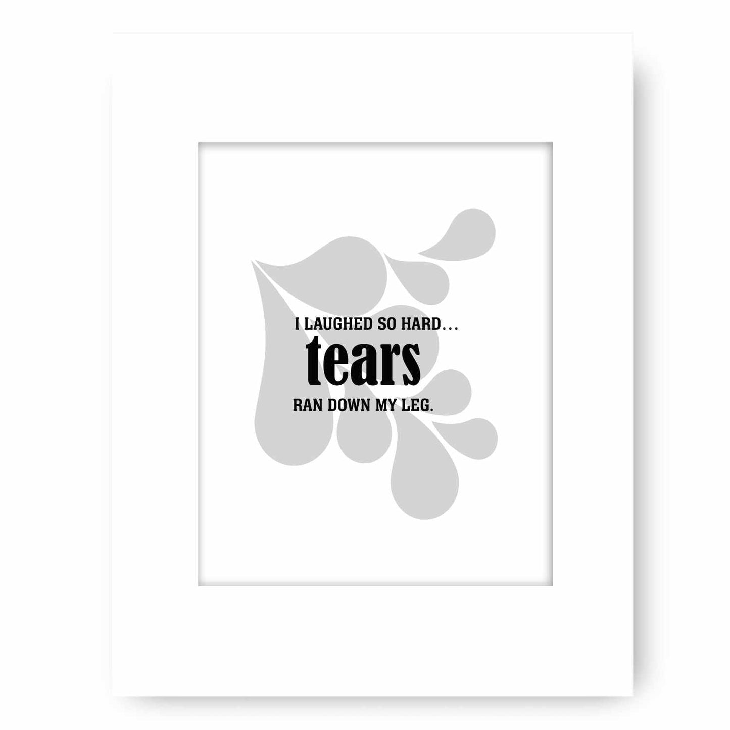 Wise and Witty Art - I Laughed So Hard Tears Ran Down My Leg Wise and Wiseass Quotes Song Lyrics Art 8x10 White Matted Print