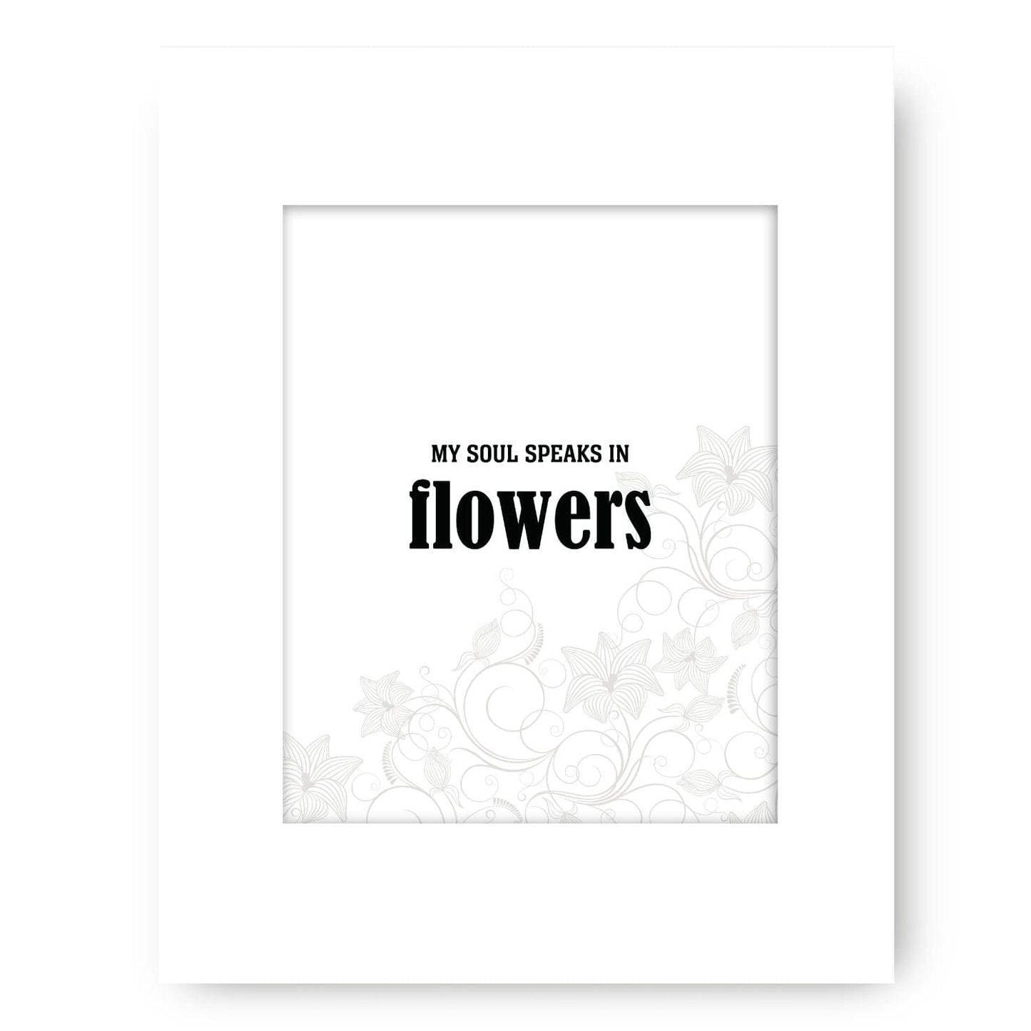 My Soul Speaks in Flowers - Wise and Witty Quote Wall Print Wise and Wiseass Quotes Song Lyrics Art 8x10 White Matted Print
