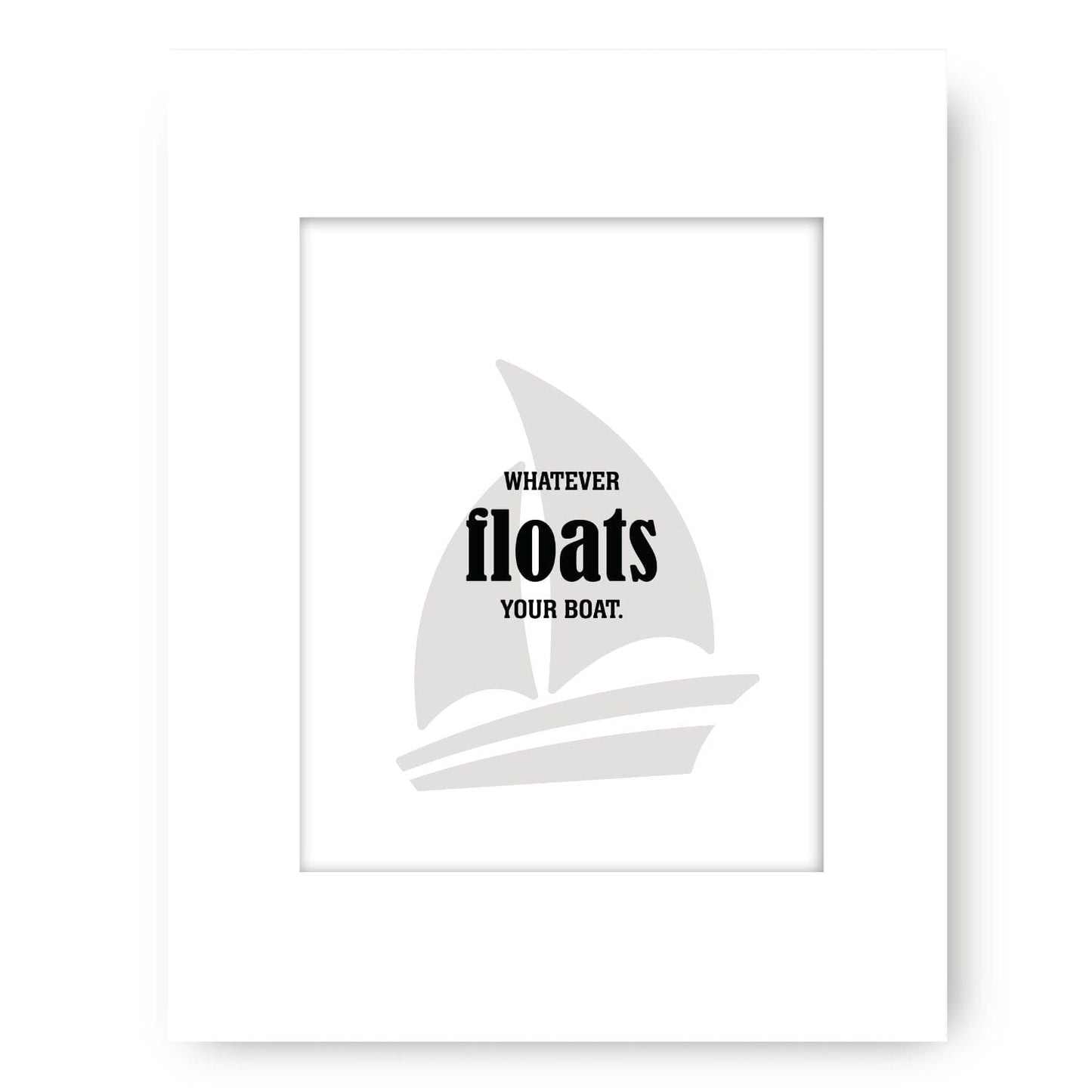Whatever Floats Your Boat - Wise and Witty Wall Print Art Wise and Wiseass Quotes Song Lyrics Art 8x10 Unframed White Matted Print