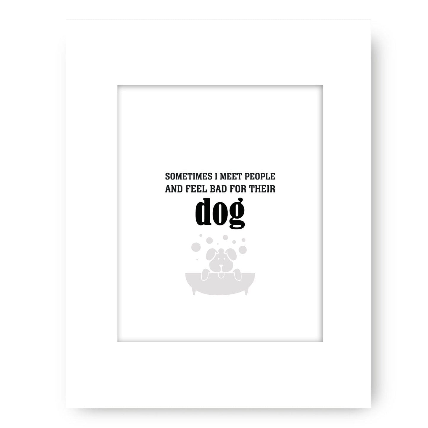 Sometimes I Meet People and Feel Bad for Their Dog Print Wise and Wiseass Quotes Song Lyrics Art 8x10 White Matted Print