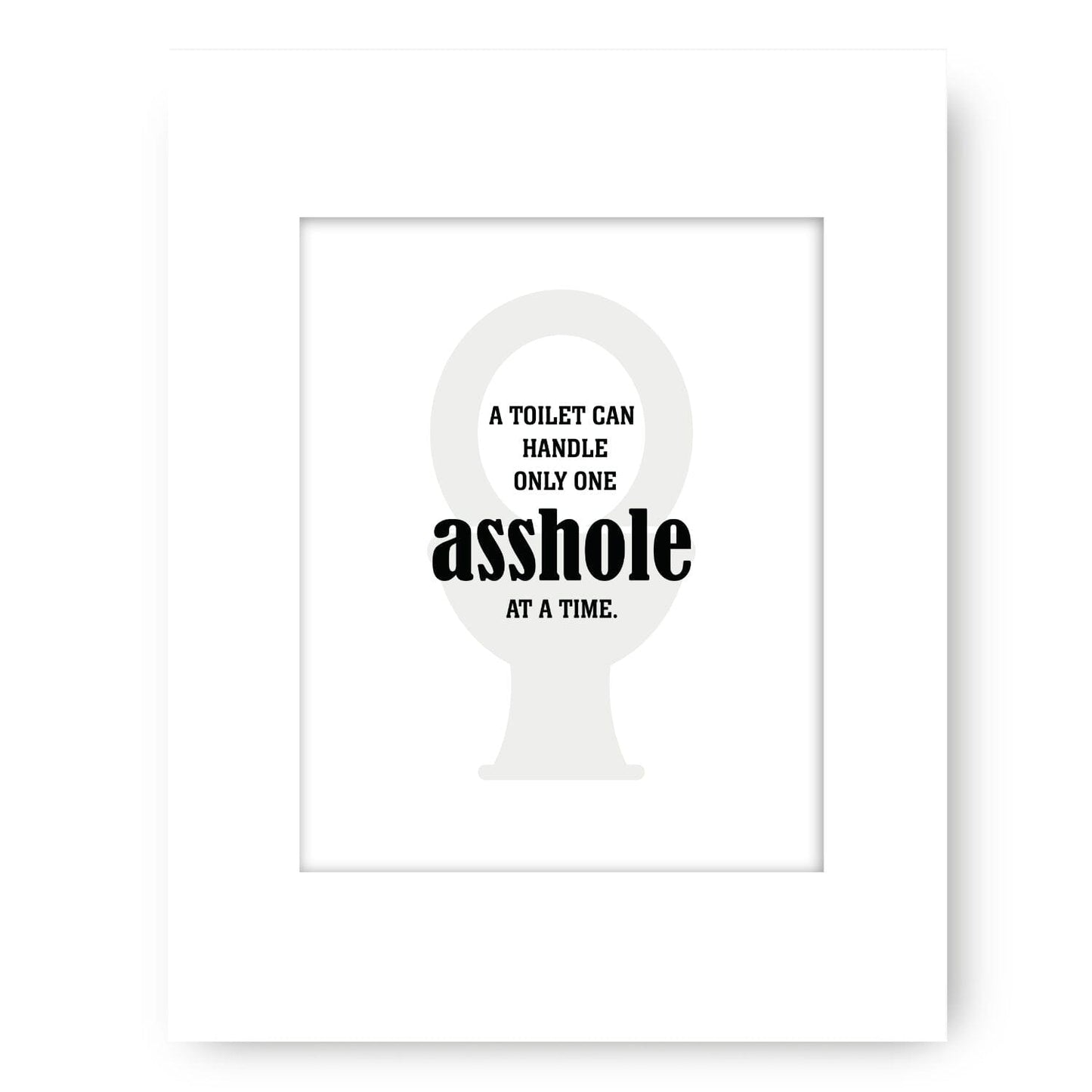 Witty Humor Art - A Toilet Can Handle Only One A-hole Wise and Wiseass Quotes Song Lyrics Art 8x10 White Matted Print