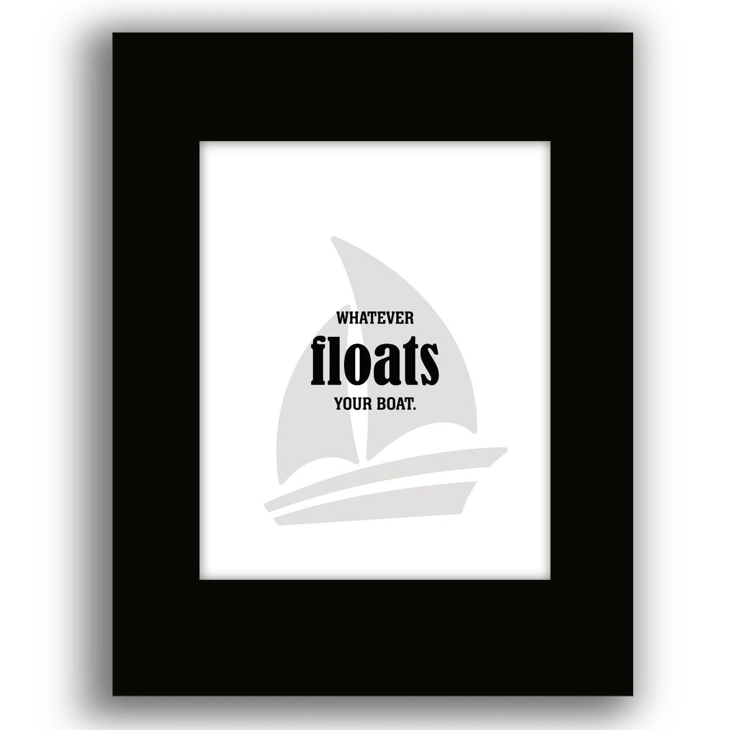 Whatever Floats Your Boat - Wise and Witty Wall Print Art Wise and Wiseass Quotes Song Lyrics Art 8x10 Unframed Black Matted Print