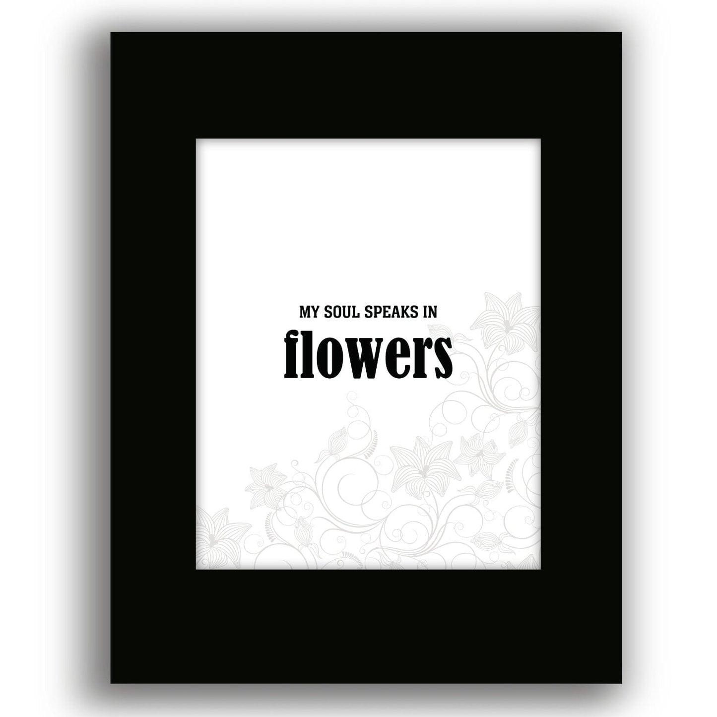My Soul Speaks in Flowers - Wise and Witty Quote Wall Print Wise and Wiseass Quotes Song Lyrics Art 8x10 Black Matted Print