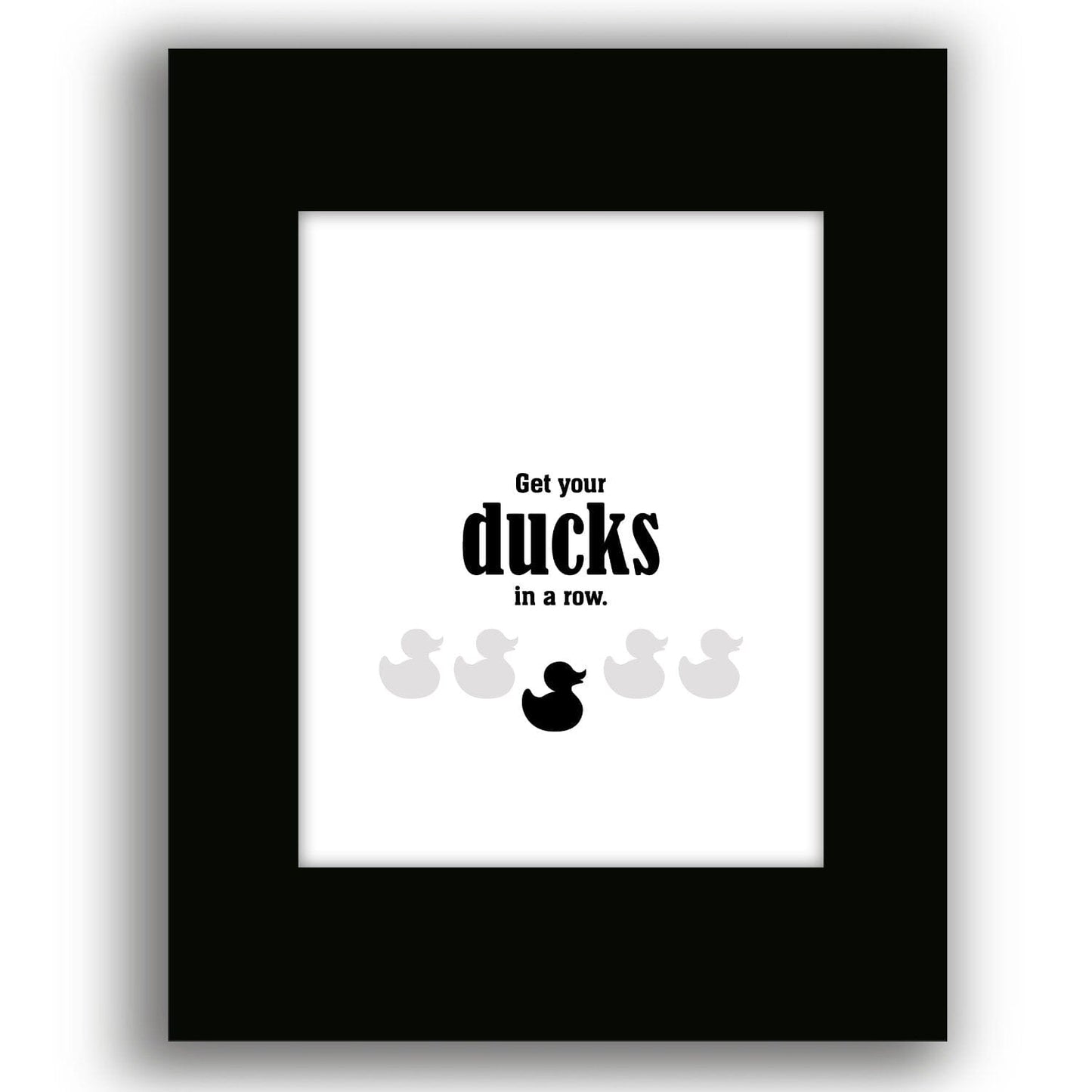 Wise and Witty Sarcastic Print - Get Your Ducks in a Row Wise and Wiseass Quotes Song Lyrics Art 8x10 Black Matted Print