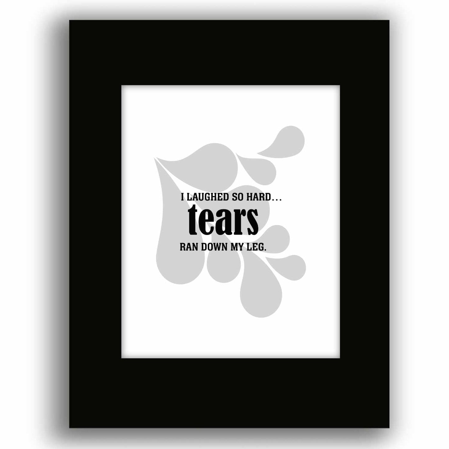 Wise and Witty Art - I Laughed So Hard Tears Ran Down My Leg Wise and Wiseass Quotes Song Lyrics Art 8x10 Black Matted Print