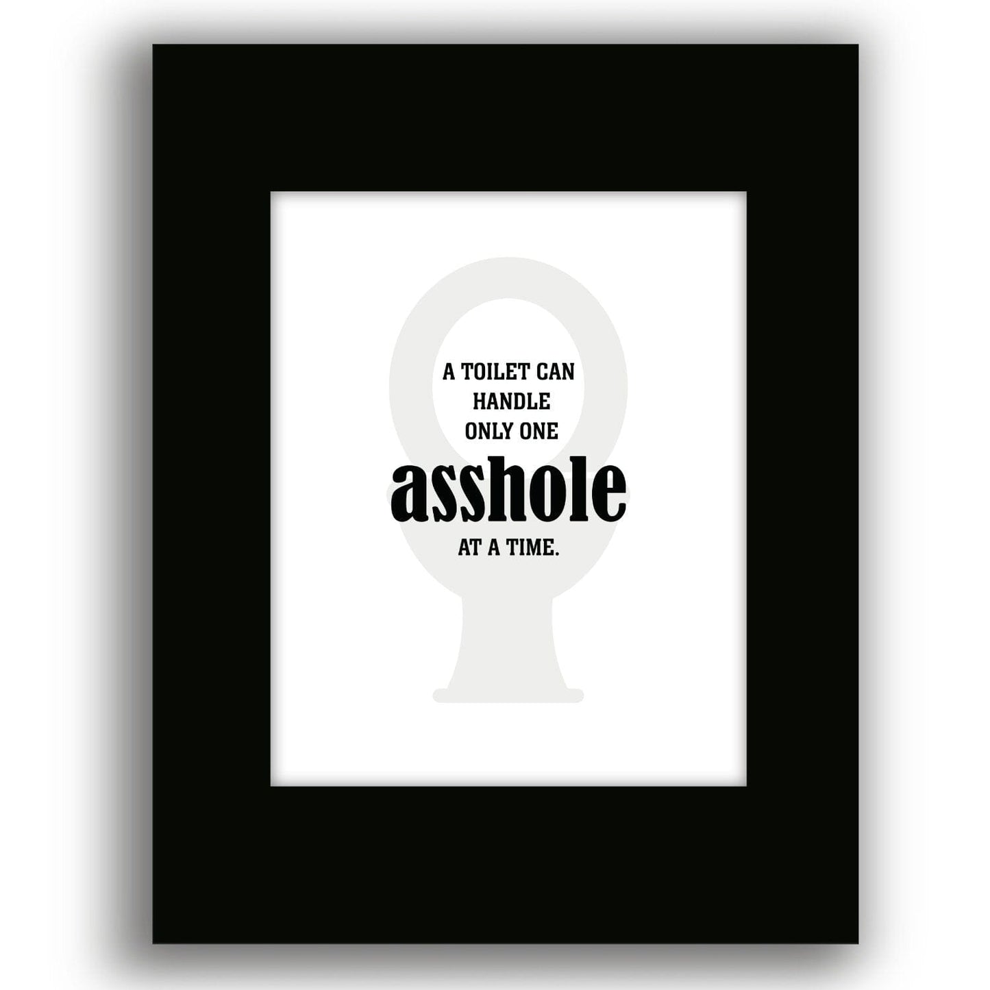 Witty Humor Art - A Toilet Can Handle Only One A-hole Wise and Wiseass Quotes Song Lyrics Art 8x10 Black Matted Print