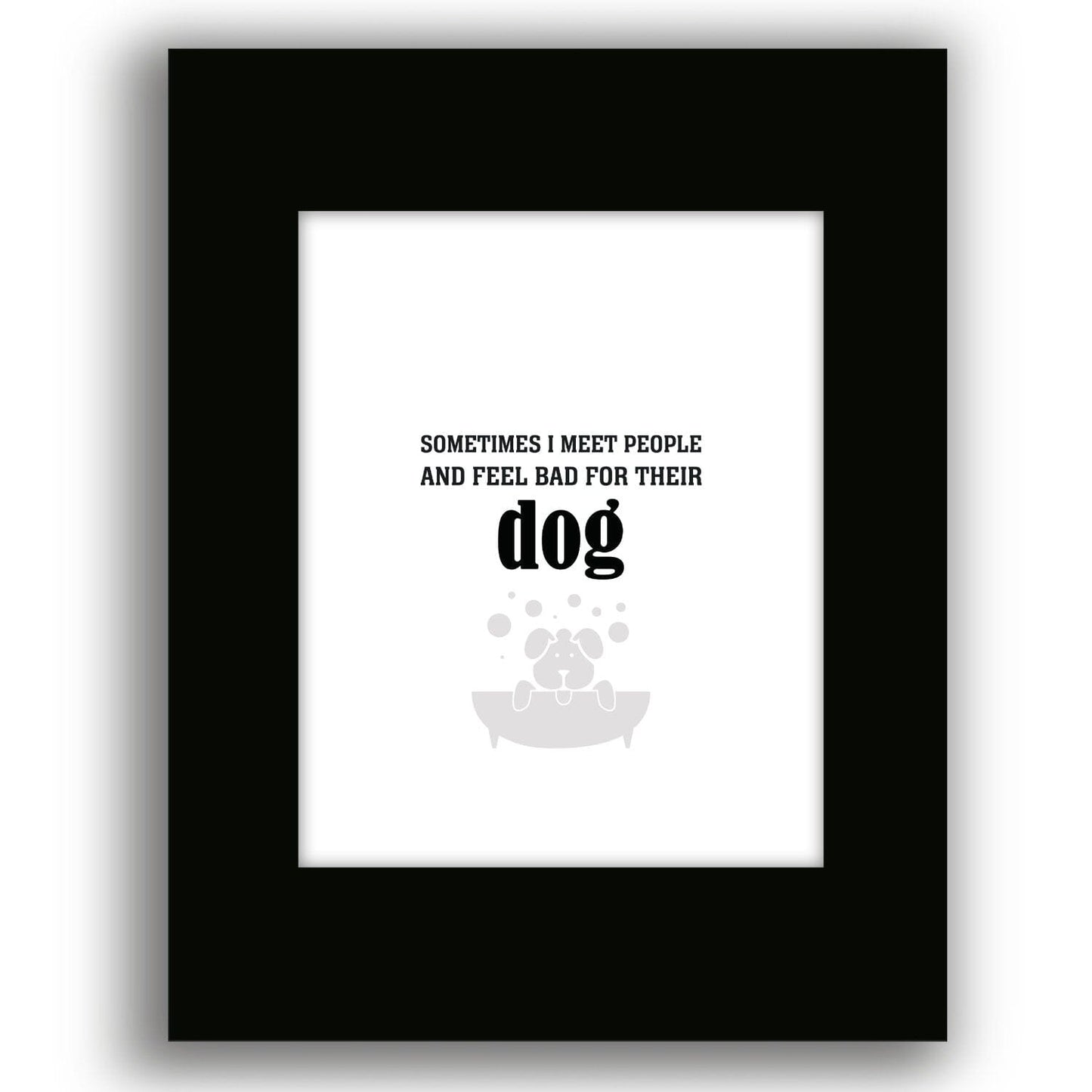 Sometimes I Meet People and Feel Bad for Their Dog Print Wise and Wiseass Quotes Song Lyrics Art 8x10 Black Matted Print