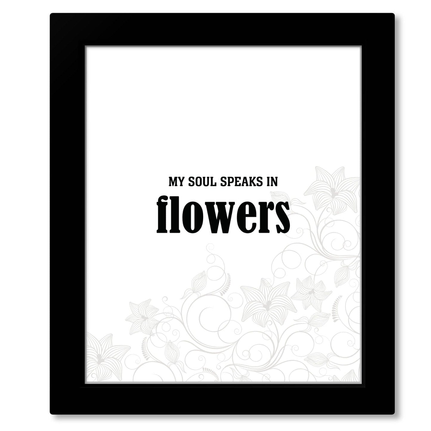 My Soul Speaks in Flowers - Wise and Witty Quote Wall Print Wise and Wiseass Quotes Song Lyrics Art 8x10 Framed Print