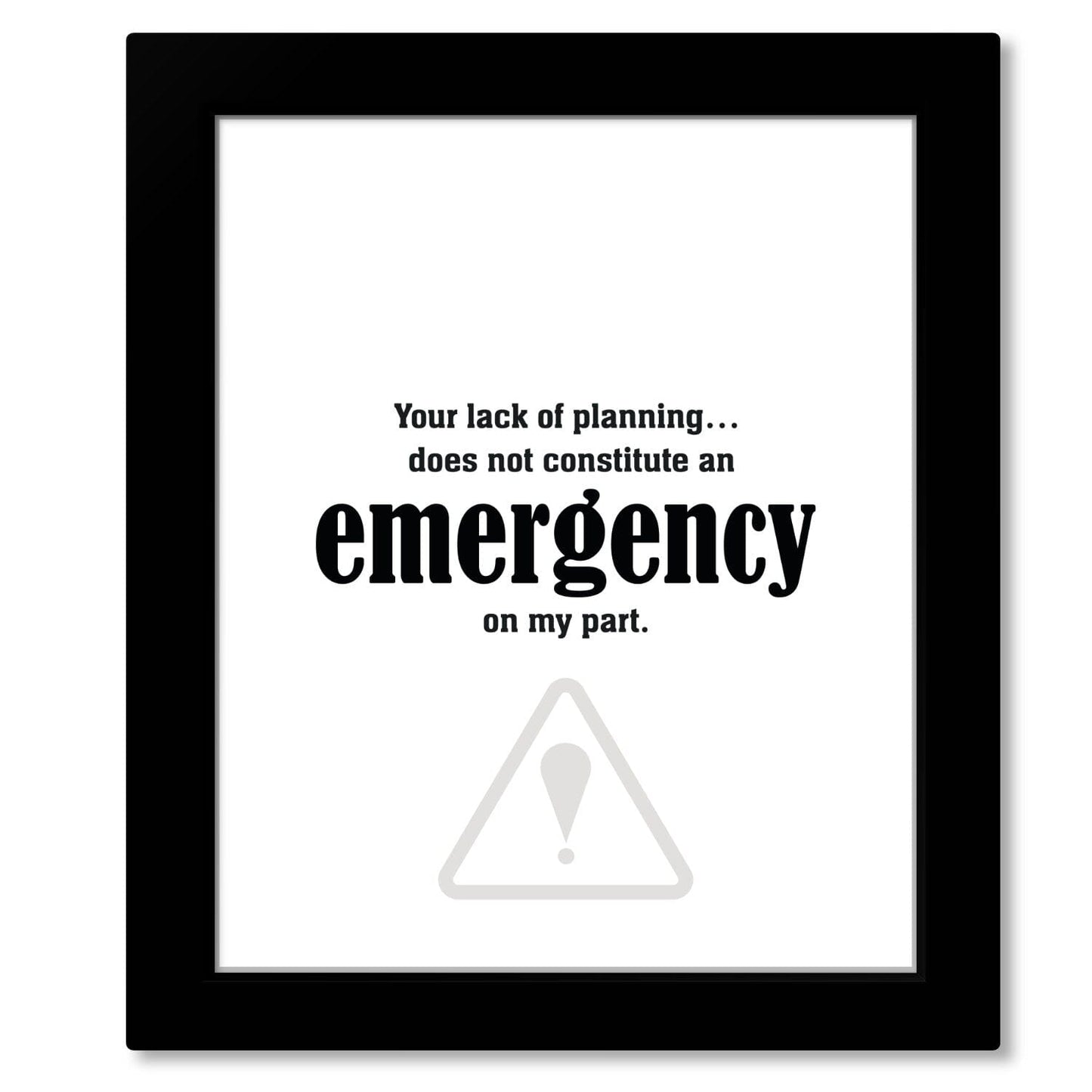 Your Lack of Planning Does Not Constitute an Emergency Wise and Wiseass Quotes Song Lyrics Art 8x10 Framed Print