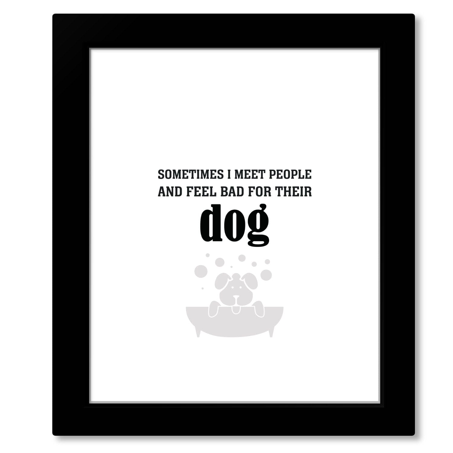 Sometimes I Meet People and Feel Bad for Their Dog Print Wise and Wiseass Quotes Song Lyrics Art 8x10 Framed Print 