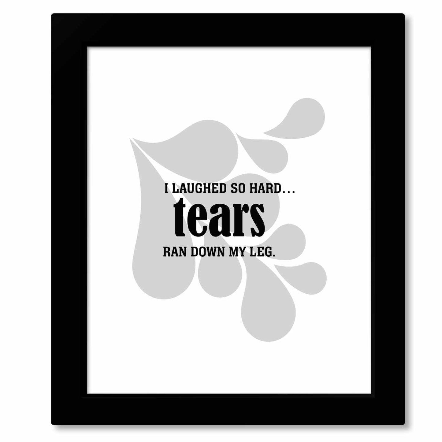 Wise and Witty Art - I Laughed So Hard Tears Ran Down My Leg Wise and Wiseass Quotes Song Lyrics Art 8x10 Framed Print