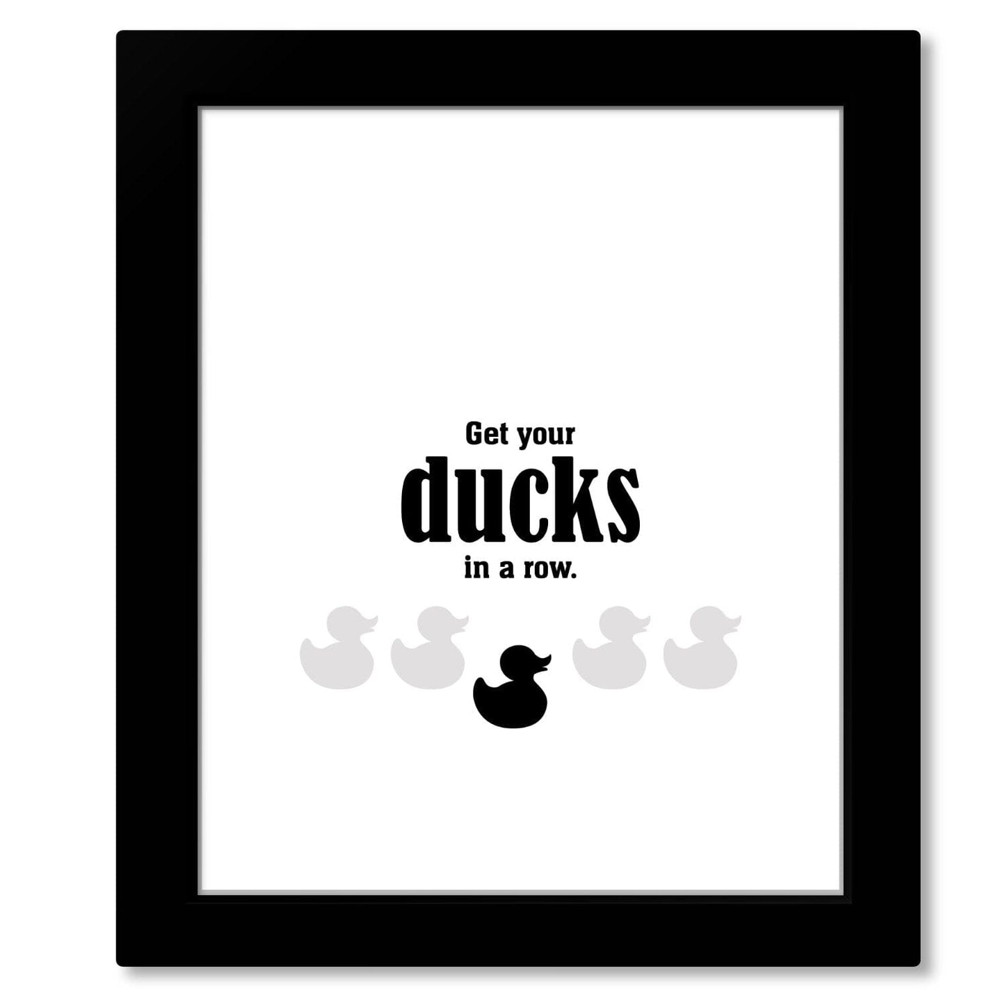 Wise and Witty Sarcastic Print - Get Your Ducks in a Row Wise and Wiseass Quotes Song Lyrics Art 8x10 Framed Print