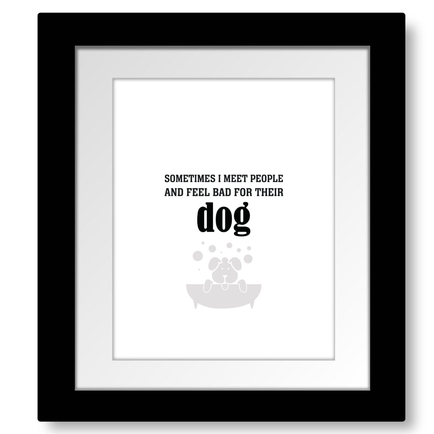 Sometimes I Meet People and Feel Bad for Their Dog Print Wise and Wiseass Quotes Song Lyrics Art 8x10 Framed and Matted Print