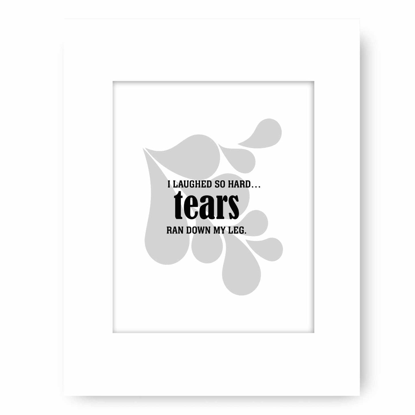 Wise and Witty Art - I Laughed So Hard Tears Ran Down My Leg Wise and Wiseass Quotes Song Lyrics Art 8x10 White Matted Print 
