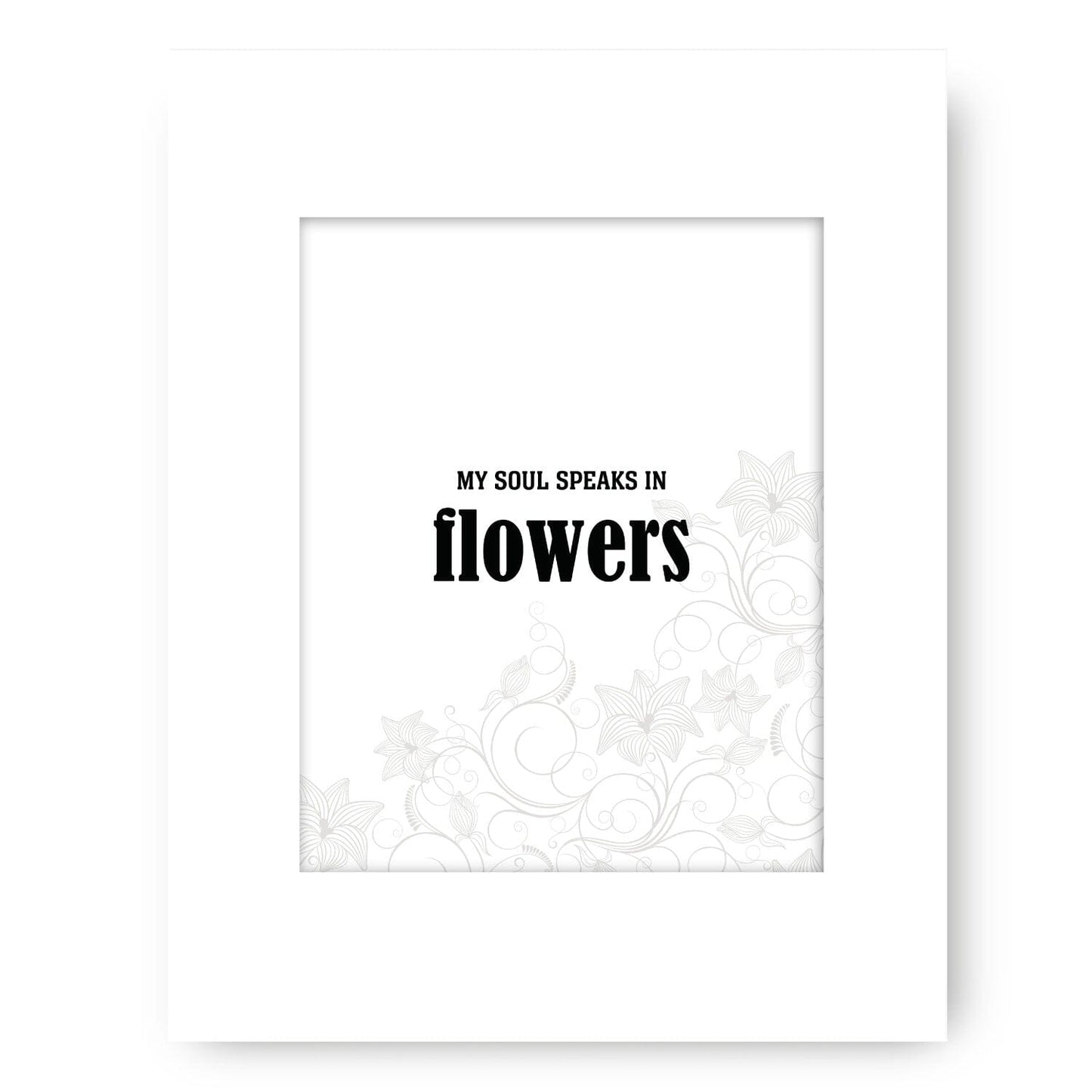 My Soul Speaks in Flowers - Wise and Witty Quote Wall Print Wise and Wiseass Quotes Song Lyrics Art 8x10 White Matted Print 