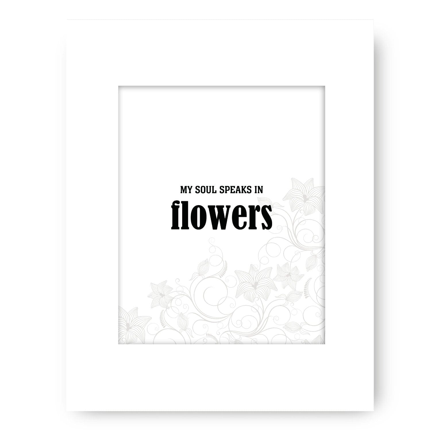 My Soul Speaks in Flowers - Wise and Witty Quote Wall Print Wise and Wiseass Quotes Song Lyrics Art 8x10 White Matted Print 