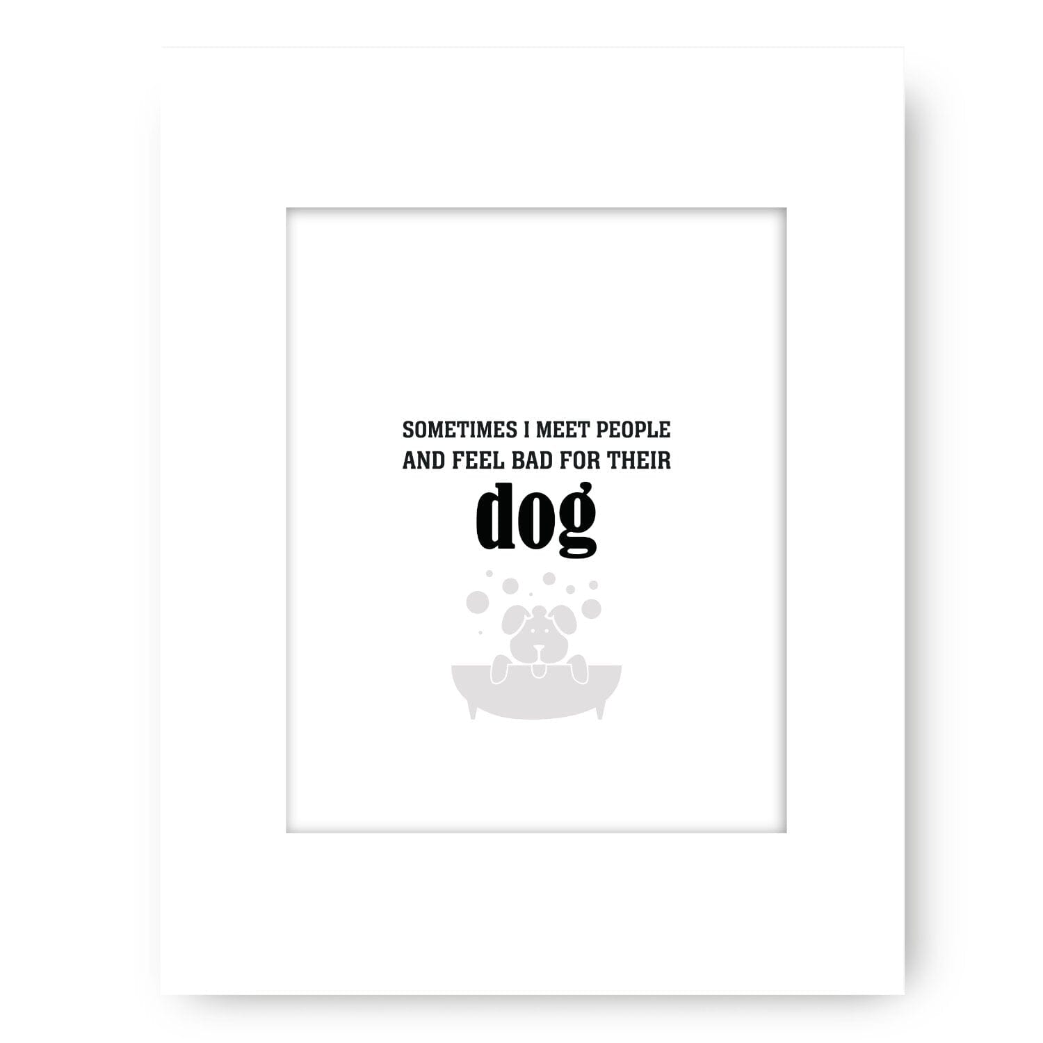 Sometimes I Meet People and Feel Bad for Their Dog Print Wise and Wiseass Quotes Song Lyrics Art 8x10 White Matted Print 