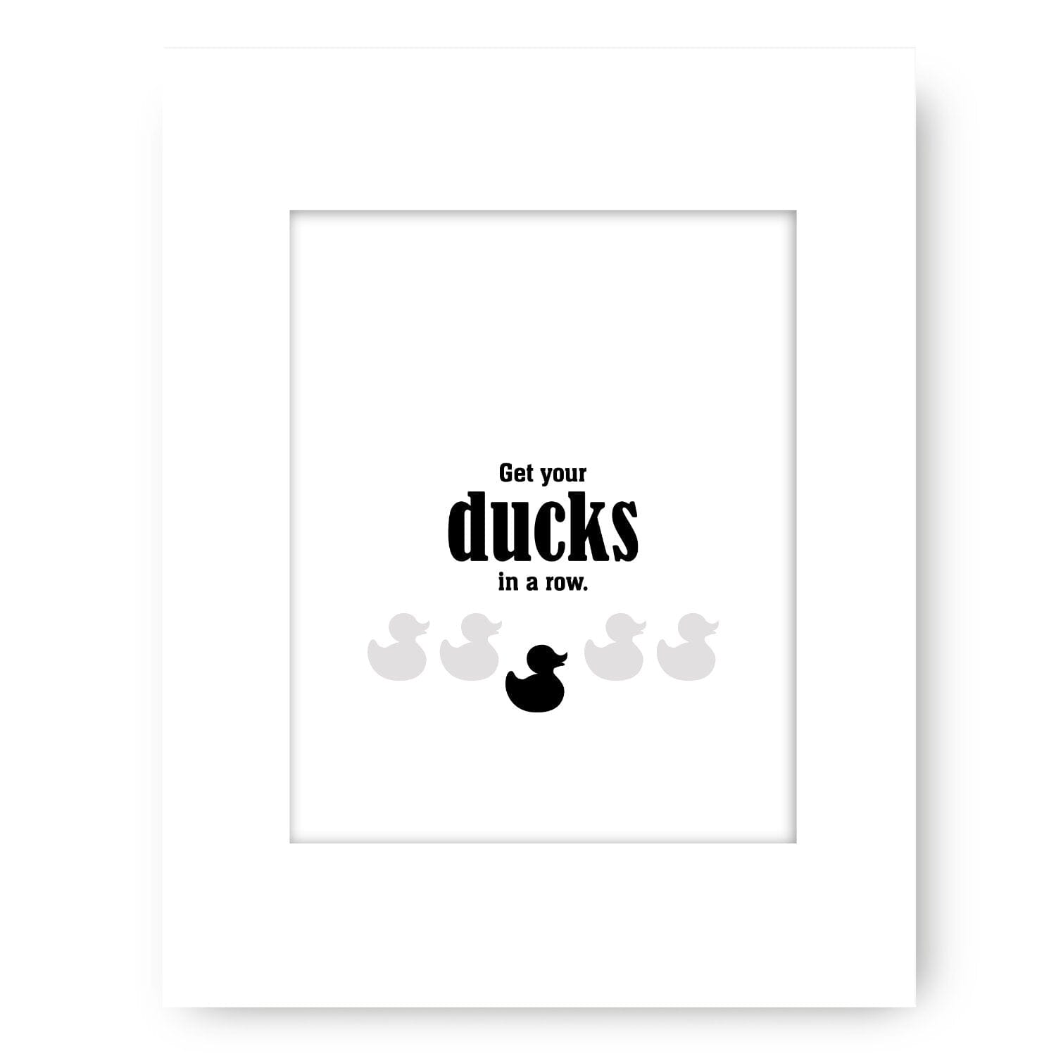 Wise and Witty Sarcastic Print - Get Your Ducks in a Row Wise and Wiseass Quotes Song Lyrics Art 8x10 White Matted Print 
