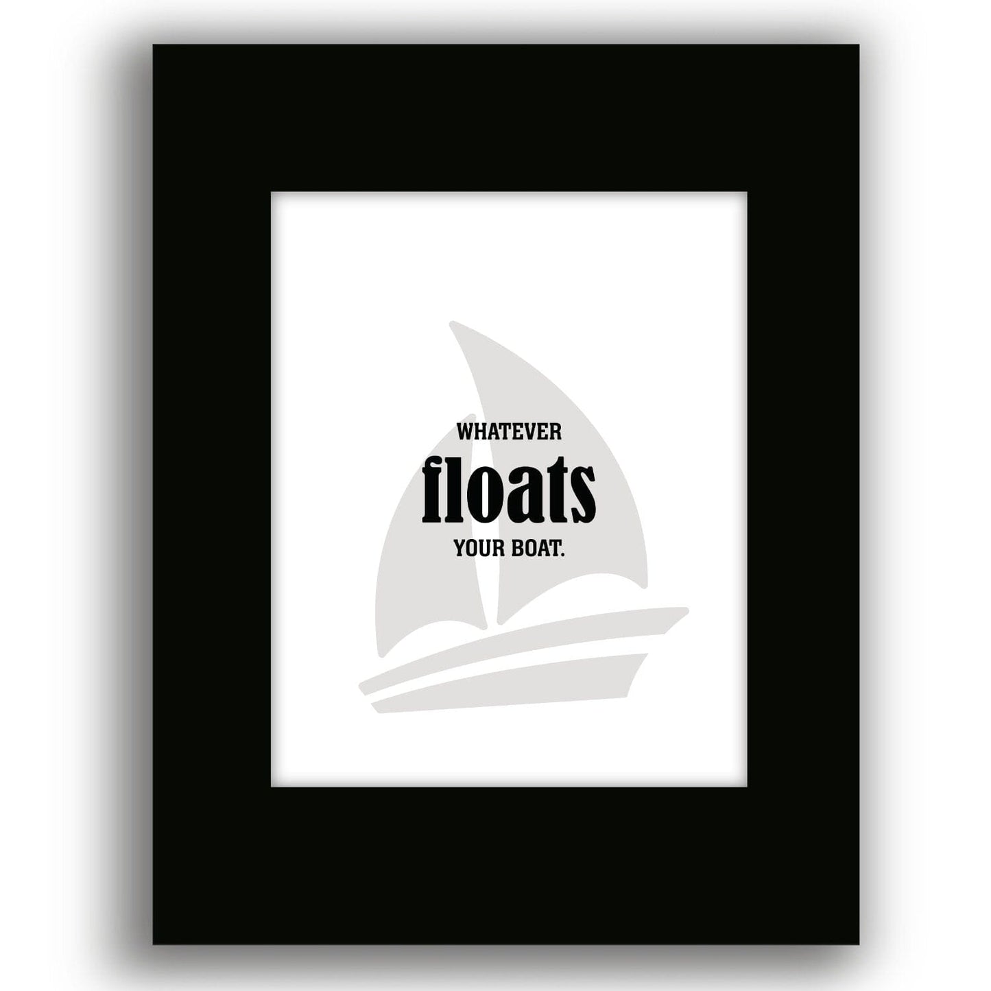 Whatever Floats Your Boat - Wise and Witty Wall Print Art Wise and Wiseass Quotes Song Lyrics Art 8x10 Unframed Black Matted Print 