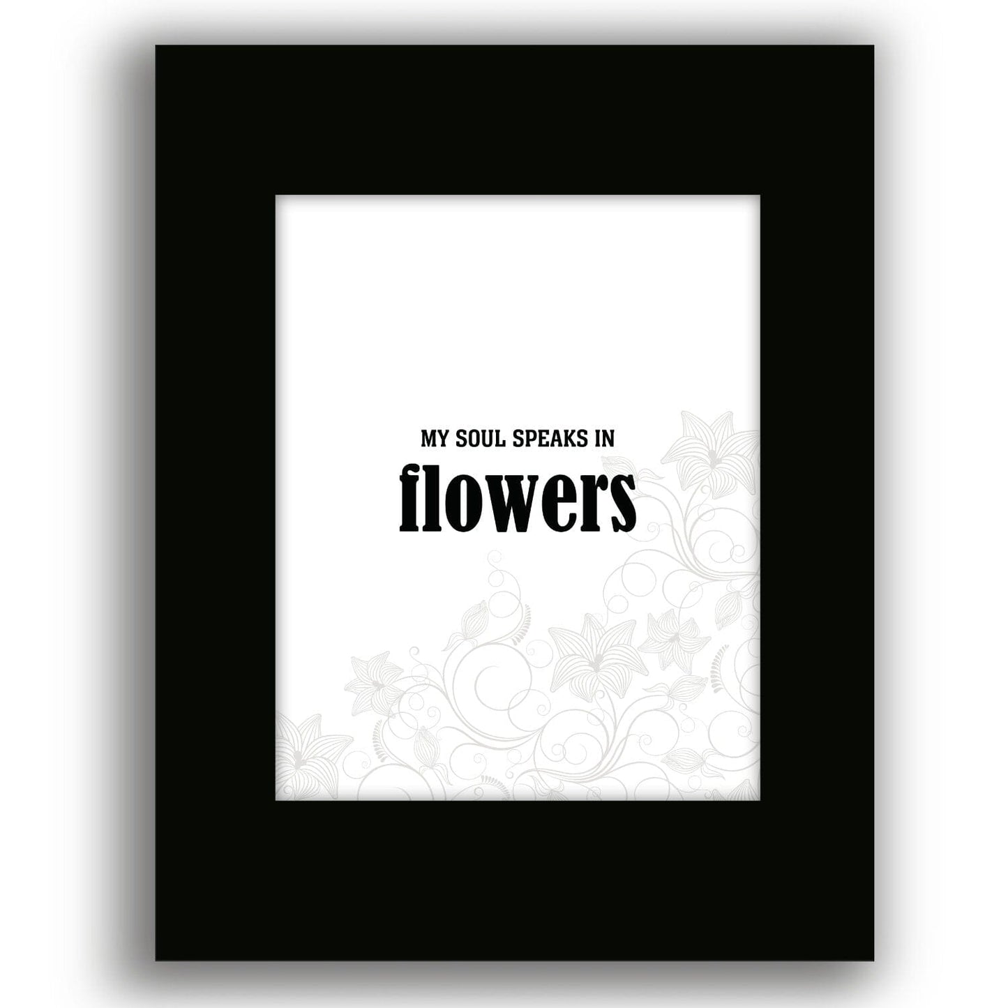 My Soul Speaks in Flowers - Wise and Witty Quote Wall Print Wise and Wiseass Quotes Song Lyrics Art 8x10 Black Matted Print 