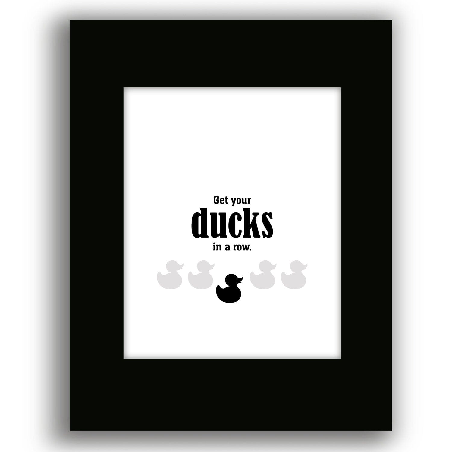 Wise and Witty Sarcastic Print - Get Your Ducks in a Row Wise and Wiseass Quotes Song Lyrics Art 8x10 Black Matted Print 