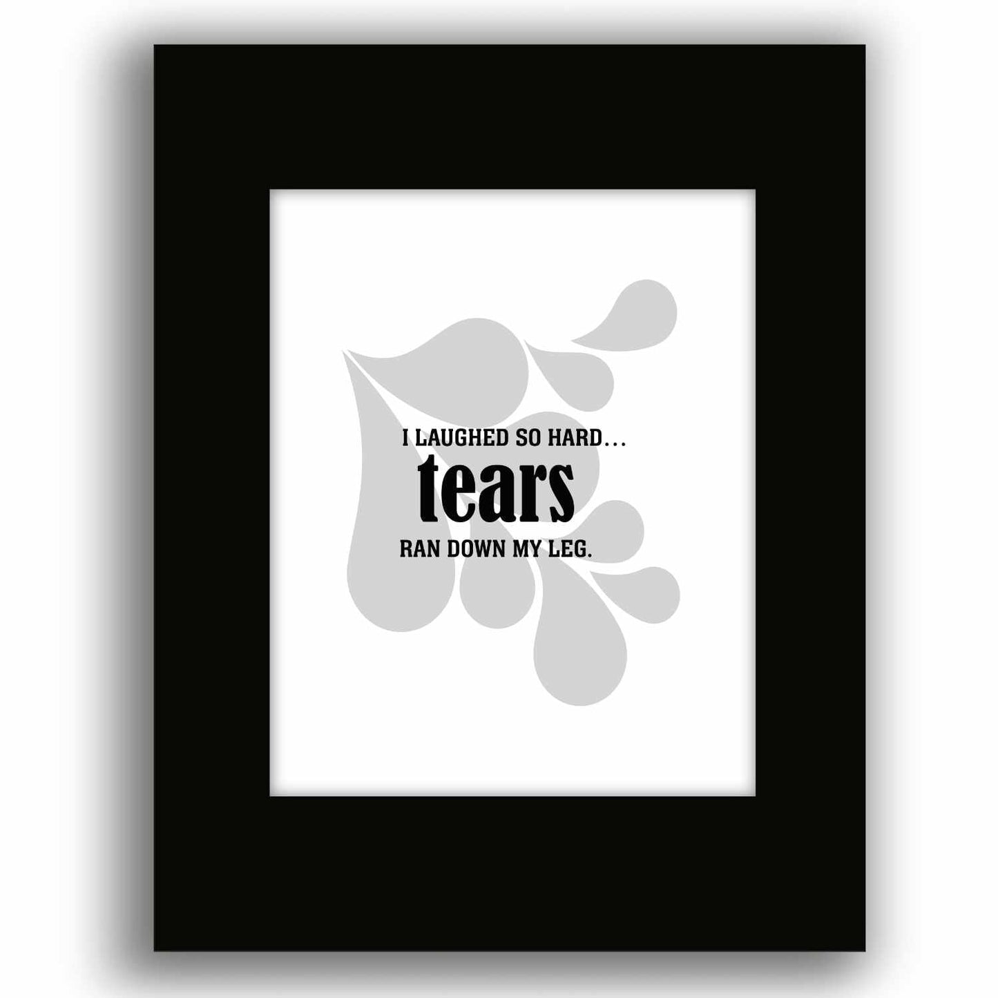 Wise and Witty Art - I Laughed So Hard Tears Ran Down My Leg Wise and Wiseass Quotes Song Lyrics Art 8x10 Black Matted Print 