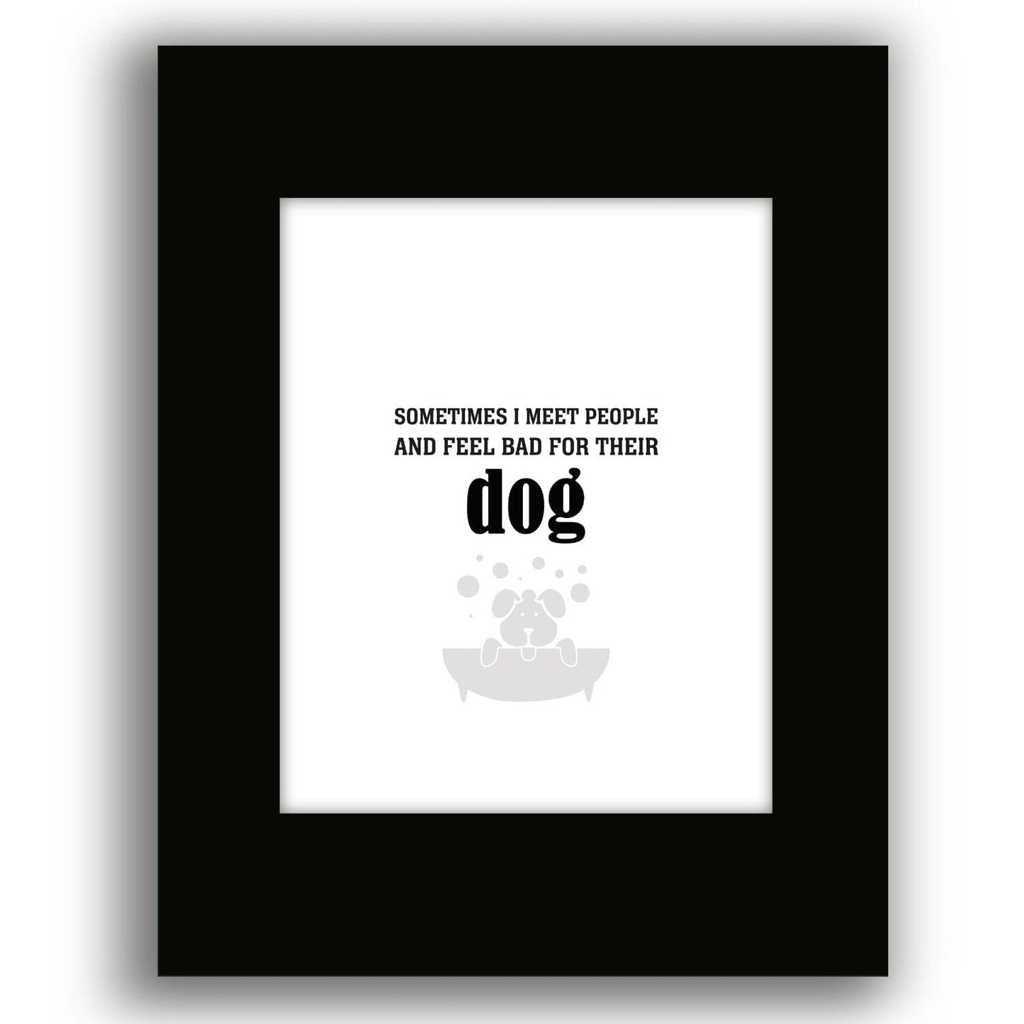 Sometimes I Meet People and Feel Bad for Their Dog Print Wise and Wiseass Quotes Song Lyrics Art 8x10 Black Matted Print 