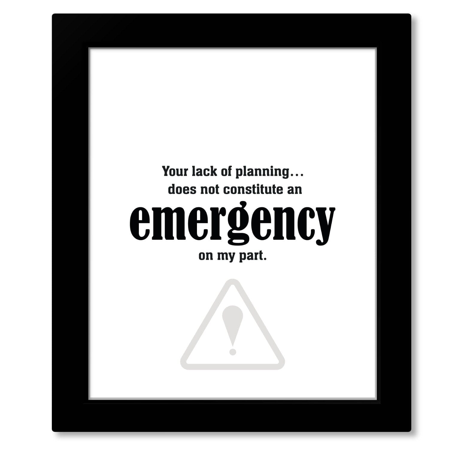 Your Lack of Planning Does Not Constitute an Emergency Wise and Wiseass Quotes Song Lyrics Art 8x10 Framed Print 