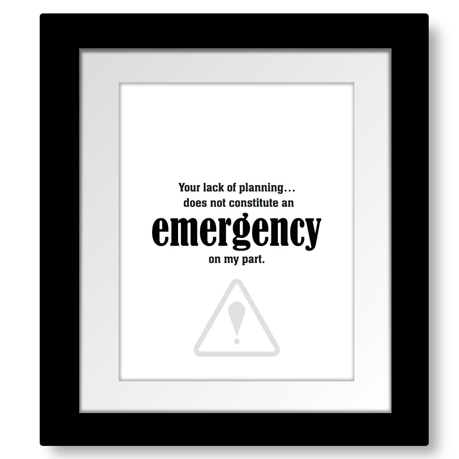 Your Lack of Planning Does Not Constitute an Emergency Wise and Wiseass Quotes Song Lyrics Art 8x10 Framed and Matted Print 