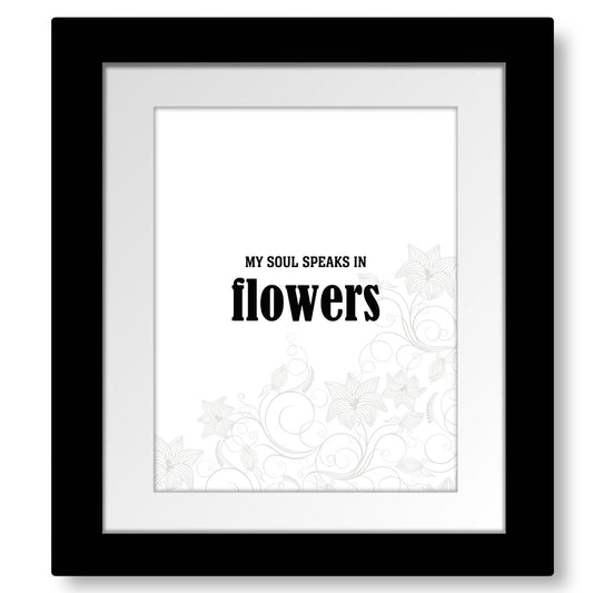 My Soul Speaks in Flowers - Wise and Witty Quote Wall Print Wise and Wiseass Quotes Song Lyrics Art 8x10 Matted and Framed Print 